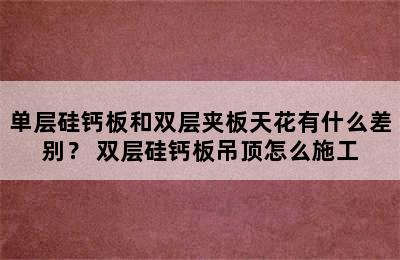 单层硅钙板和双层夹板天花有什么差别？ 双层硅钙板吊顶怎么施工